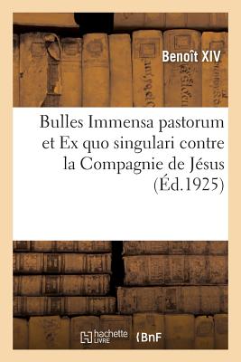 Bulles Immensa Pastorum Et Ex Quo Singulari Contre La Compagnie de Jésus: Pour l'Affranchissement Des Indiens Du Paraguay Et La Condamnation Des Rites