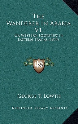 The Wanderer In Arabia V1: Or Western Footsteps In Eastern Tracks (1855)