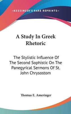 A Study In Greek Rhetoric: The Stylistic Influence Of The Second Sophistic On The Panegyrical Sermons Of St. John Chrysostom