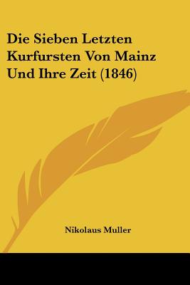 Die Sieben Letzten Kurfursten Von Mainz Und Ihre Zeit (1846)