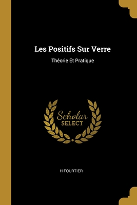 Les Positifs Sur Verre: Théorie Et Pratique