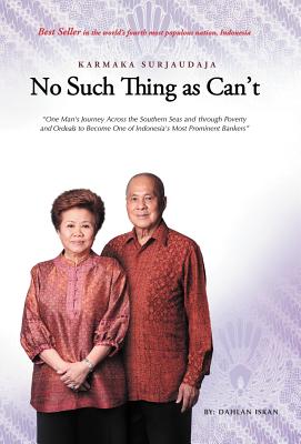 No Such Thing as Can't: One Man 's Journey Across the Southern Seas and Through Poverty and Ordeals to Become One of Indonesia 's Most Promine