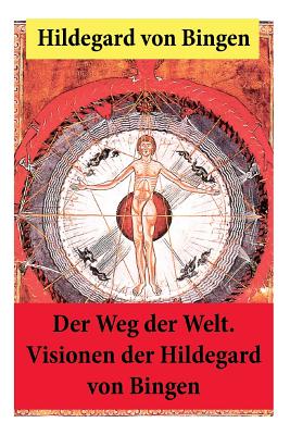 Der Weg der Welt: Von Bingen war Benediktinerin, Dichterin und gilt als erste Vertreterin der deutschen Mystik des Mittelalters - Ihre W