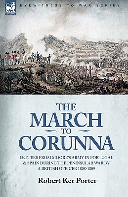 The March to Corunna: Letters from Moore's Army in Portugal and Spain During the Peninsular War by a British Officer 1808-1809