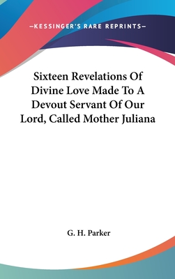 Sixteen Revelations Of Divine Love Made To A Devout Servant Of Our Lord, Called Mother Juliana