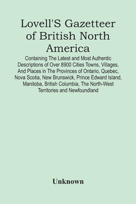 Lovell'S Gazetteer Of British North America: Containing The Latest And Most Authentic Descriptions Of Over 8900 Cities Towns, Villages, And Places In