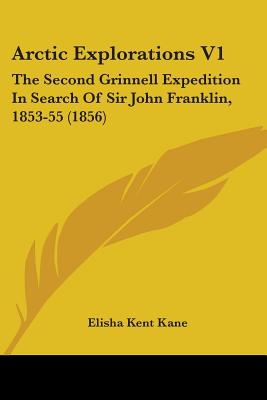Arctic Explorations V1: The Second Grinnell Expedition In Search Of Sir John Franklin, 1853-55 (1856)