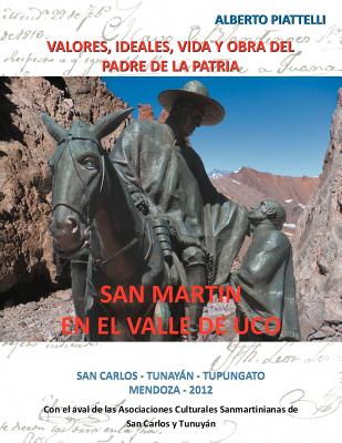 San Martin En El Valle de Uco: Valores, Ideales, Vida y Obra del Padre de La Patria