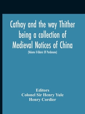 Cathay And The Way Thither Being A Collection Of Medieval Notices Of China With A Preliminary Essay On The Intercourse Between China And The Western N