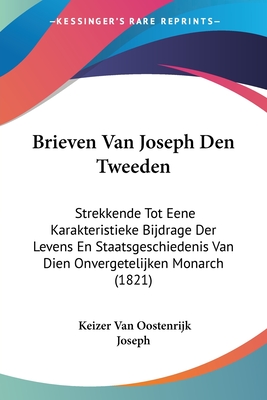 Brieven Van Joseph Den Tweeden: Strekkende Tot Eene Karakteristieke Bijdrage Der Levens En Staatsgeschiedenis Van Dien Onvergetelijken Monarch (1821)