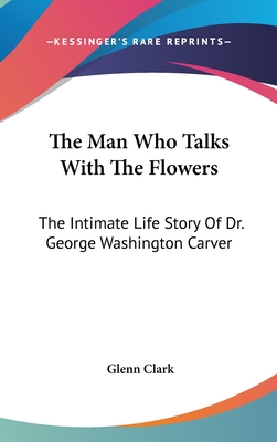 The Man Who Talks With The Flowers: The Intimate Life Story Of Dr. George Washington Carver