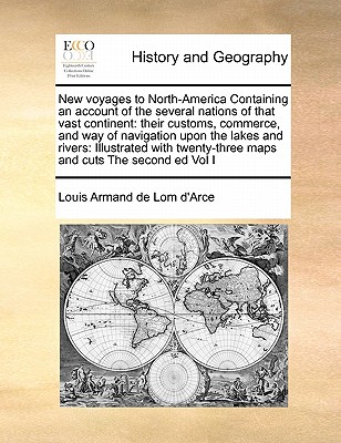 New Voyages to North-America Containing an Account of the Several Nations of That Vast Continent: Their Customs, Commerce, and Way of Navigation Upon