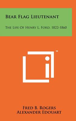 Bear Flag Lieutenant: The Life Of Henry L. Ford, 1822-1860
