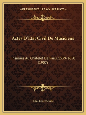 Actes D'Etat Civil De Musiciens: Insinues Au Chatelet De Paris, 1539-1650 (1907)