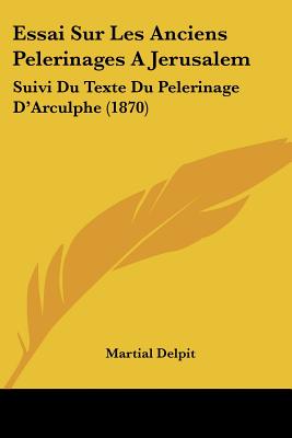 Essai Sur Les Anciens Pelerinages A Jerusalem: Suivi Du Texte Du Pelerinage D'Arculphe (1870)