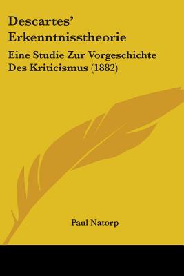 Descartes' Erkenntnisstheorie: Eine Studie Zur Vorgeschichte Des Kriticismus (1882)