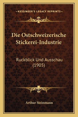 Die Ostschweizerische Stickerei-Industrie: Ruckblick Und Ausschau (1905)