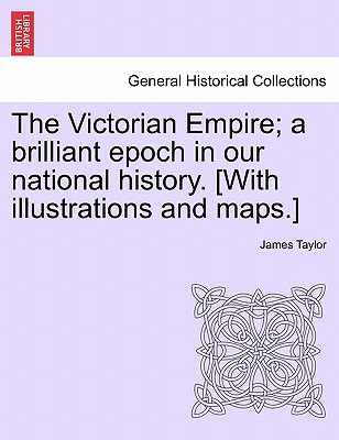 The Victorian Empire; A Brilliant Epoch in Our National History. [With Illustrations and Maps.]