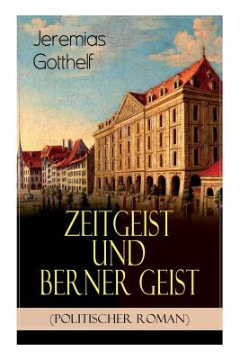 Zeitgeist und Berner Geist (Politischer Roman): Historischer Roman des Autors von "Die schwarze Spinne", "Uli der Pächter" und "Der Bauernspiegel"