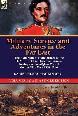 Military Service and Adventures in the Far East: The Experiences of an Officer of the H. M. 16th (the Queen's) Lancers During the 1st Afghan War & the