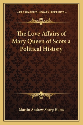 The Love Affairs of Mary Queen of Scots a Political History