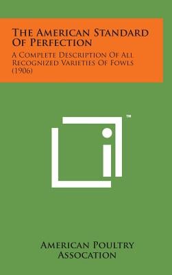 The American Standard of Perfection: A Complete Description of All Recognized Varieties of Fowls (1906)