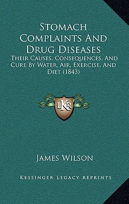 Stomach Complaints And Drug Diseases: Their Causes, Consequences, And Cure By Water, Air, Exercise, And Diet (1843)