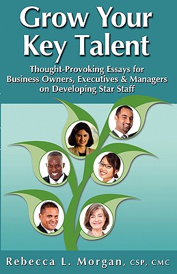 Grow Your Key Talent: Thought-Provoking Essays for Business Owners, Executives and Managers on Developing Star Staff