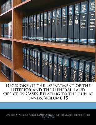 Decisions of the Department of the Interior and the General Land Office in Cases Relating to the Public Lands, Volume 15