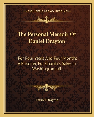 The Personal Memoir Of Daniel Drayton: For Four Years And Four Months A Prisoner, For Charity's Sake, In Washington Jail