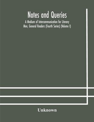 Notes And Queries; A Medium Of Intercommunication For Literary Men, General Readers (Fourth Series) (Volume I)