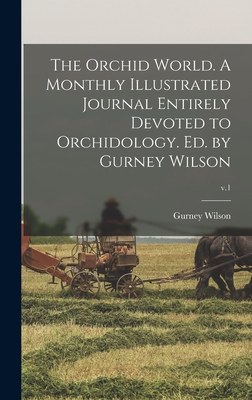 The Orchid World. A Monthly Illustrated Journal Entirely Devoted to Orchidology. Ed. by Gurney Wilson; v.1