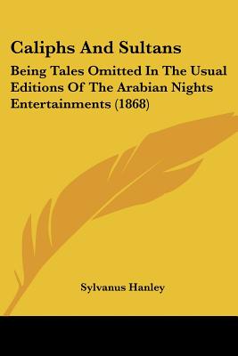 Caliphs And Sultans: Being Tales Omitted In The Usual Editions Of The Arabian Nights Entertainments (1868)