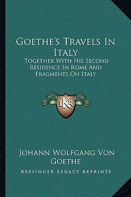 Goethe's Travels In Italy: Together With His Second Residence In Rome And Fragments On Italy