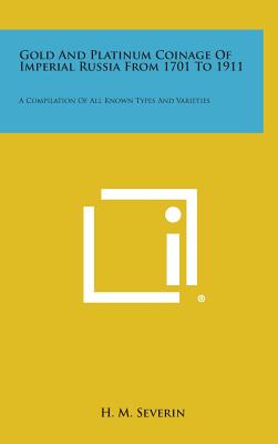 Gold And Platinum Coinage Of Imperial Russia From 1701 To 1911: A Compilation Of All Known Types And Varieties