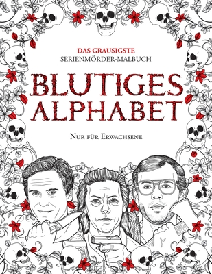 Blutiges Alphabet: Das grausigste Serienmörder-Malbuch. Wahre Kriminalfälle - Geschenk für Erwachsene - voller berühmter Mörder. Nur für Erwachsene.