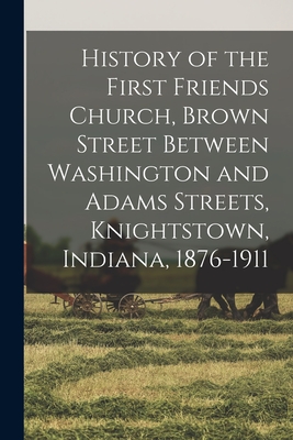 History of the First Friends Church, Brown Street Between Washington and Adams Streets, Knightstown, Indiana, 1876-1911