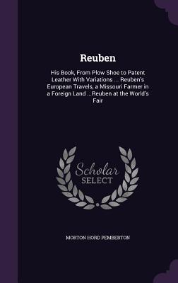 Reuben: His Book, From Plow Shoe to Patent Leather With Variations ... Reuben's European Travels, a Missouri Farmer in a Forei