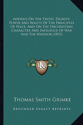 Address On The Truth, Dignity, Power And Beauty Of The Principles Of Peace, And On The Unchristian Character And Influence Of War And The Warrior (183
