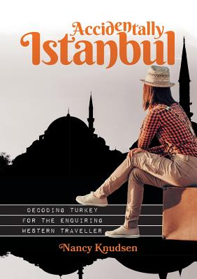 Accidentally Istanbul: Decoding Turkey for the enquiring Western traveller