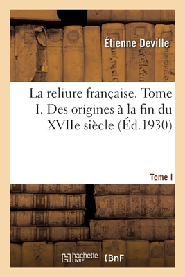 La Reliure Française. Tome I. Des Origines À La Fin Du Xviie Siècle