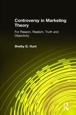 Controversy in Marketing Theory: For Reason, Realism, Truth and Objectivity: For Reason, Realism, Truth and Objectivity