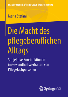 Die Macht Des Pflegeberuflichen Alltags: Subjektive Konstruktionen Im Gesundheitsverhalten Von Pflegefachpersonen