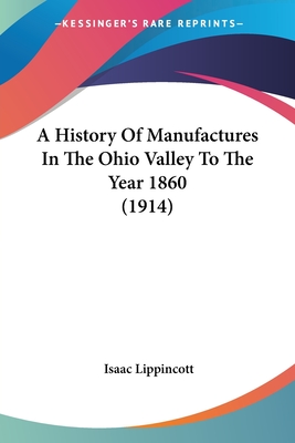 A History Of Manufactures In The Ohio Valley To The Year 1860 (1914)