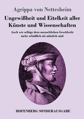 Ungewißheit und Eitelkeit aller Künste und Wissenschaften: Auch wie selbige dem menschlichen Geschlecht mehr schädlich als nützlich sind