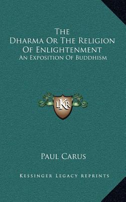 The Dharma Or The Religion Of Enlightenment: An Exposition Of Buddhism