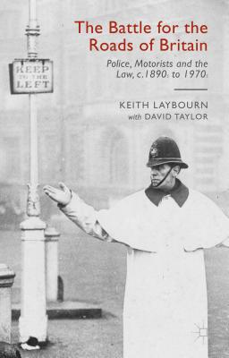 The Battle for the Roads of Britain: Police, Motorists and the Law, C. 1890s to 1970s