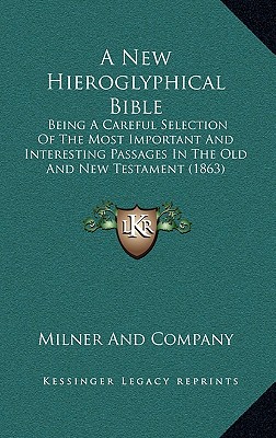 A New Hieroglyphical Bible: Being A Careful Selection Of The Most Important And Interesting Passages In The Old And New Testament (1863)