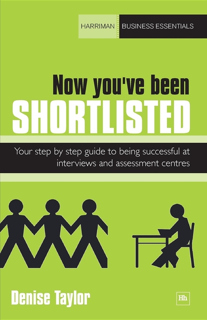 Now You've Been Shortlisted: Your Step-By-Step Guide to Being Successful at Interviews and Assessment Centres
