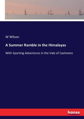 A Summer Ramble in the Himalayas: With Sporting Adventures in the Vale of Cashmere